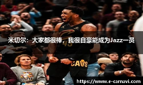 米切尔：大家都很棒，我很自豪能成为Jazz一员
