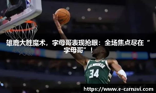 雄鹿大胜魔术，字母哥表现抢眼：全场焦点尽在“字母哥”！