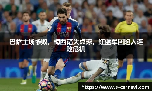 巴萨主场惨败，梅西错失点球，红蓝军团陷入连败危机