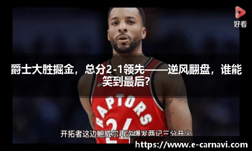 爵士大胜掘金，总分2-1领先——逆风翻盘，谁能笑到最后？