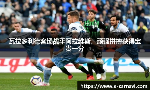 瓦拉多利德客场战平阿拉维斯，顽强拼搏获得宝贵一分