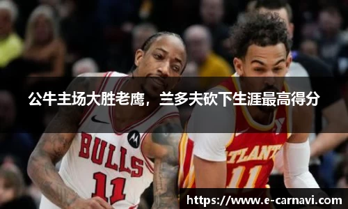 公牛主场大胜老鹰，兰多夫砍下生涯最高得分
