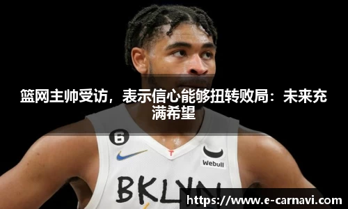 篮网主帅受访，表示信心能够扭转败局：未来充满希望