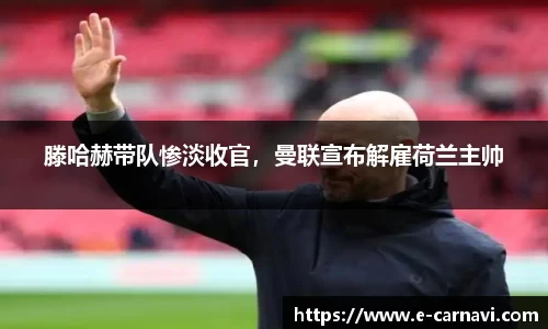 滕哈赫带队惨淡收官，曼联宣布解雇荷兰主帅