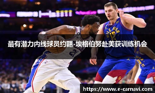 最有潜力内线球员约翾-埃格伯努赴美获训练机会