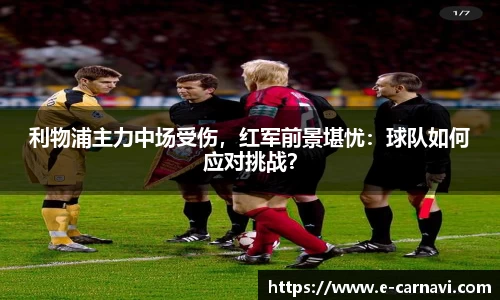 利物浦主力中场受伤，红军前景堪忧：球队如何应对挑战？