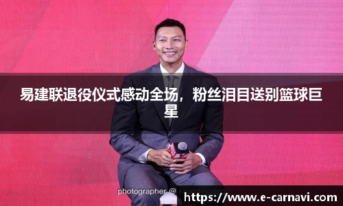 易建联退役仪式感动全场，粉丝泪目送别篮球巨星