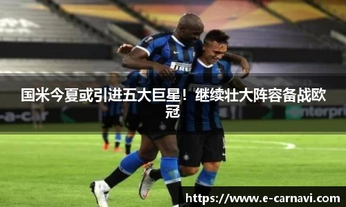 国米今夏或引进五大巨星！继续壮大阵容备战欧冠