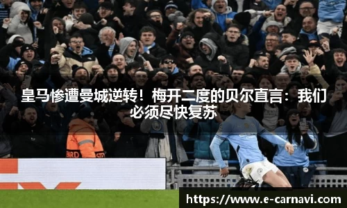 皇马惨遭曼城逆转！梅开二度的贝尔直言：我们必须尽快复苏