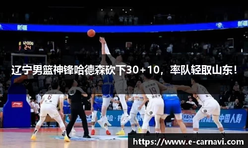 辽宁男篮神锋哈德森砍下30+10，率队轻取山东！