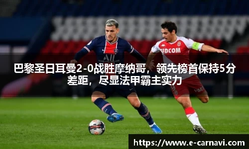 巴黎圣日耳曼2-0战胜摩纳哥，领先榜首保持5分差距，尽显法甲霸主实力