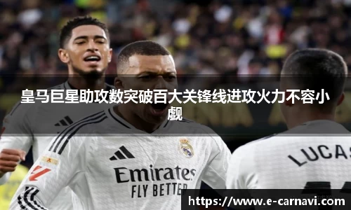 皇马巨星助攻数突破百大关锋线进攻火力不容小觑