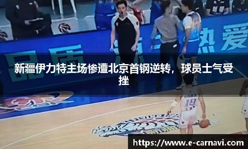 新疆伊力特主场惨遭北京首钢逆转，球员士气受挫