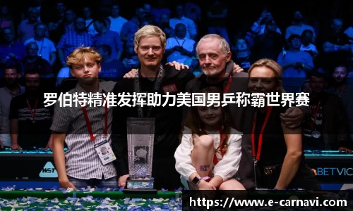 罗伯特精准发挥助力美国男乒称霸世界赛
