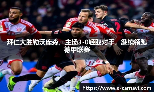 拜仁大胜勒沃库森，主场3-0轻取对手，继续领跑德甲联赛