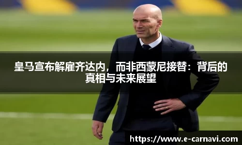 皇马宣布解雇齐达内，而非西蒙尼接替：背后的真相与未来展望
