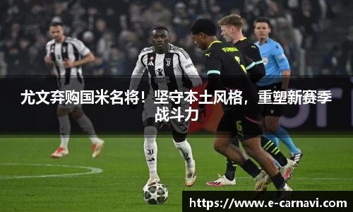 尤文弃购国米名将！坚守本土风格，重塑新赛季战斗力