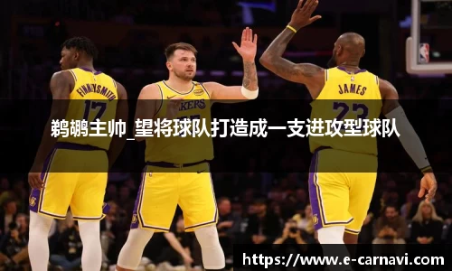 鹈鹕主帅_望将球队打造成一支进攻型球队