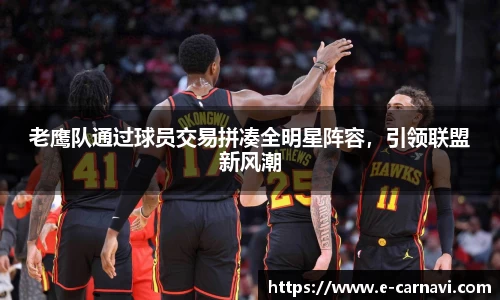 老鹰队通过球员交易拼凑全明星阵容，引领联盟新风潮