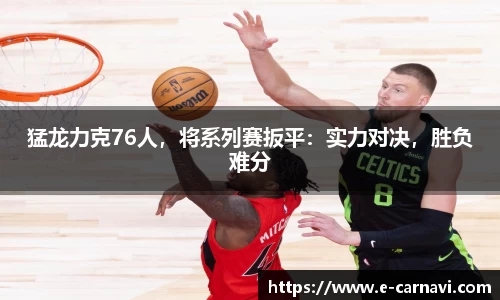 猛龙力克76人，将系列赛扳平：实力对决，胜负难分