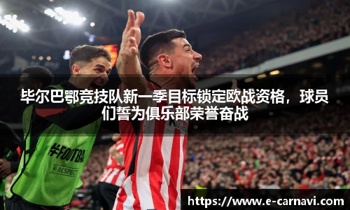 毕尔巴鄂竞技队新一季目标锁定欧战资格，球员们誓为俱乐部荣誉奋战