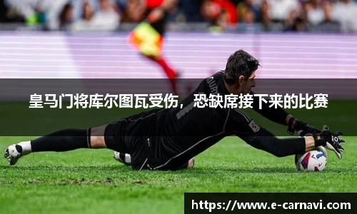 皇马门将库尔图瓦受伤，恐缺席接下来的比赛