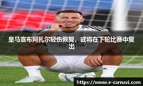 皇马宣布阿扎尔轻伤恢复，或将在下轮比赛中复出