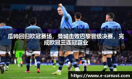 瓜帅回归欧冠赛场，曼城击败巴黎晋级决赛，完成欧冠三连冠霸业