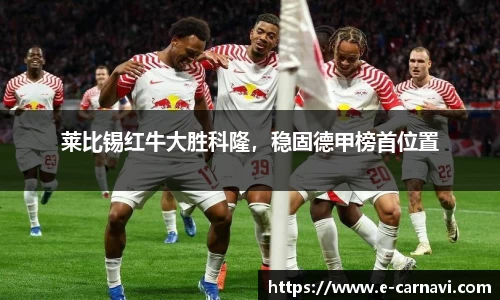 莱比锡红牛大胜科隆，稳固德甲榜首位置