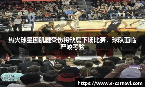 热火球星因肌腱受伤将缺席下场比赛，球队面临严峻考验
