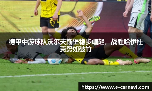 德甲中游球队沃尔夫斯堡稳步崛起，战胜哈伊杜克势如破竹