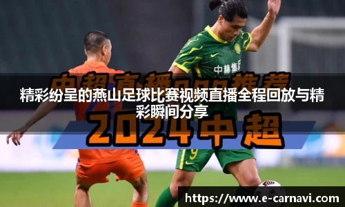 精彩纷呈的燕山足球比赛视频直播全程回放与精彩瞬间分享