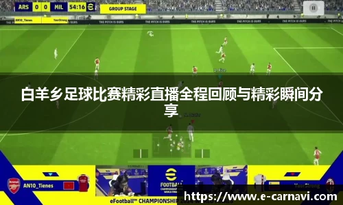 白羊乡足球比赛精彩直播全程回顾与精彩瞬间分享
