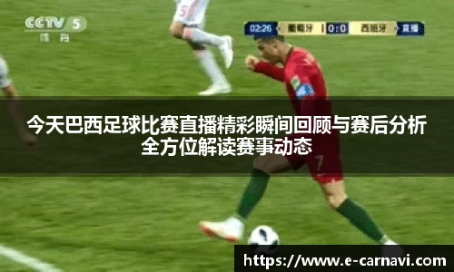 今天巴西足球比赛直播精彩瞬间回顾与赛后分析全方位解读赛事动态