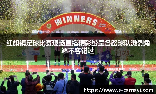 红旗镇足球比赛现场直播精彩纷呈各路球队激烈角逐不容错过