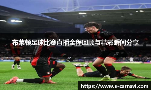 布莱顿足球比赛直播全程回顾与精彩瞬间分享