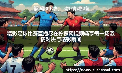 精彩足球比赛直播尽在柠檬网视频畅享每一场激情对决与精彩瞬间