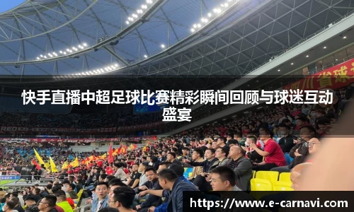 快手直播中超足球比赛精彩瞬间回顾与球迷互动盛宴
