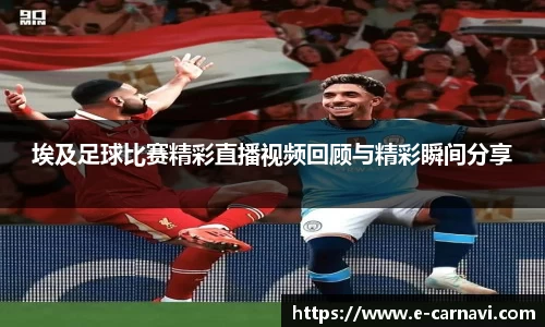 埃及足球比赛精彩直播视频回顾与精彩瞬间分享