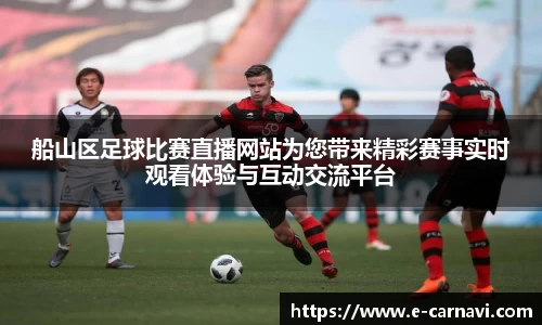 船山区足球比赛直播网站为您带来精彩赛事实时观看体验与互动交流平台