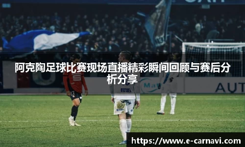 阿克陶足球比赛现场直播精彩瞬间回顾与赛后分析分享