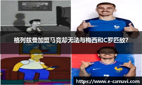 格列兹曼加盟马竞却无法与梅西和C罗匹敌？