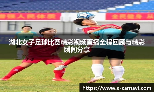 湖北女子足球比赛精彩视频直播全程回顾与精彩瞬间分享