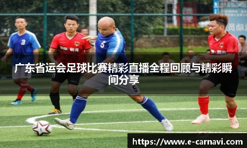 广东省运会足球比赛精彩直播全程回顾与精彩瞬间分享