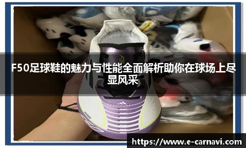 F50足球鞋的魅力与性能全面解析助你在球场上尽显风采