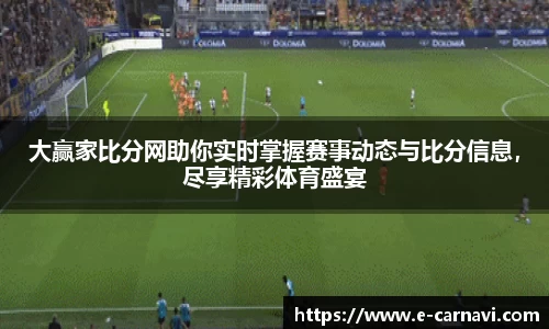 大赢家比分网助你实时掌握赛事动态与比分信息，尽享精彩体育盛宴