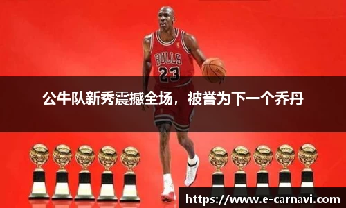 公牛队新秀震撼全场，被誉为下一个乔丹