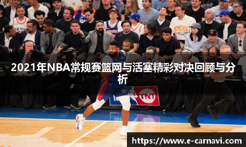 2021年NBA常规赛篮网与活塞精彩对决回顾与分析