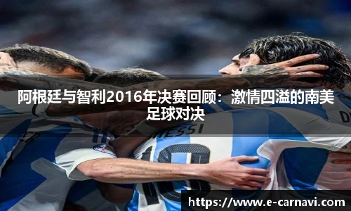 阿根廷与智利2016年决赛回顾：激情四溢的南美足球对决